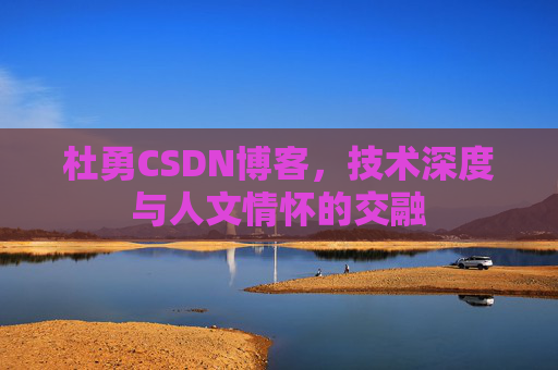 杜勇CSDN博客,技术深度与人文情怀的交融